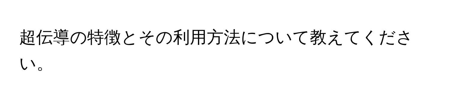 超伝導の特徴とその利用方法について教えてください。