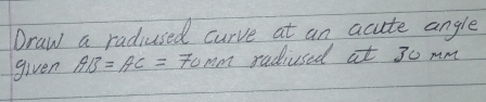 Draw a radiused curve at an acute angle 
given AB=AC=70mm am radiused at 30 mm