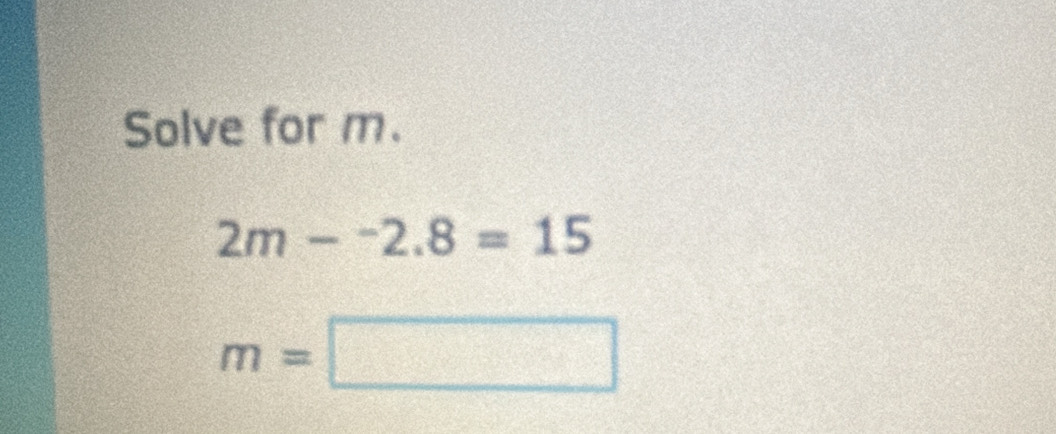 Solve for m.
2m-^-2.8=15
m=□