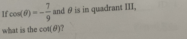 If cos (θ )=- 7/9  and θ is in quadrant III, 
what is the cot (θ )