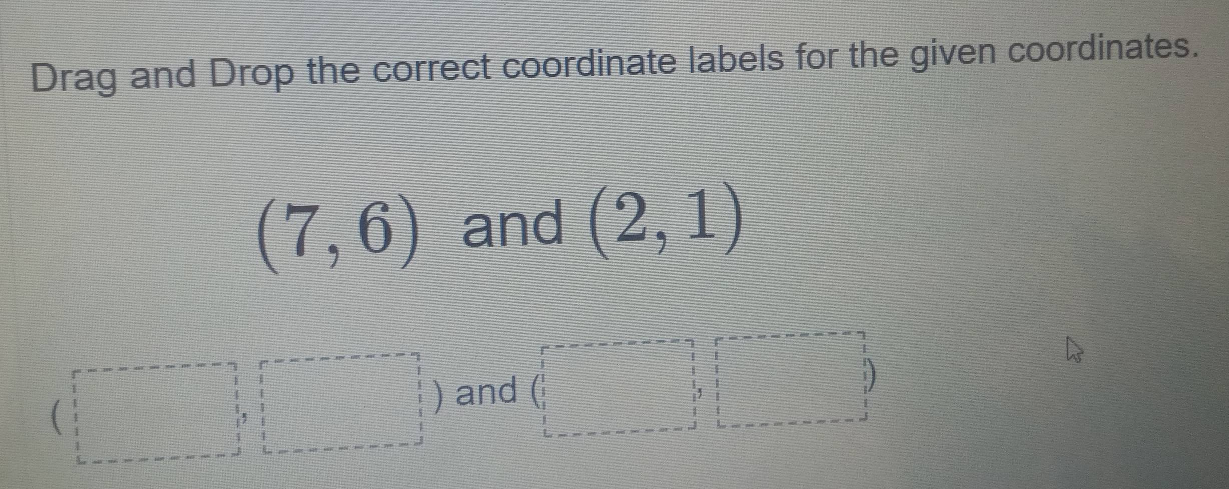 Drag and Drop the correct coordinate labels for the given coordinates.
(7,6) and (2,1)
1
= □ /□  
□
beginarrayr 1 1 1 1endarray and beginpmatrix □ &□  1&□ &□  □ &□ endpmatrix
i)