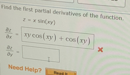 Find the first partial derivatives of the function.
z=xsin (xy)
 partial z/partial x = xycos (xy)+cos (xy)
 partial z/partial y =□
x
Need Help? Read It