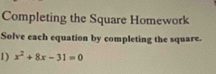 Completing the Square Homework 
Solve each equation by completing the square. 
1) x^2+8x-31=0