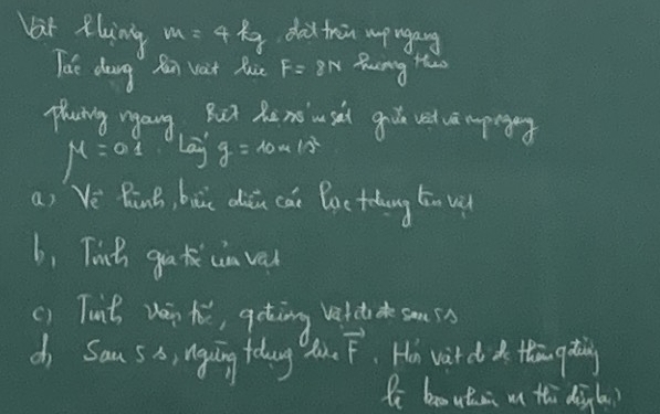 Var Rling m=4P_t dad frin upugang 
lae dang R vàt huè F=8N Poing tes 
plhuing ngang Rut he no u sat g ued ui mpigg
M=0 d/d  lay g=10m/s^2
ai Vè RānB, buu dàu caè Bac tang tīn u 
b, Tinh gati cin ved 
() Tunt vàn hé, qoting vatdack smus
vector F
c Sau s o, nguing fodag Ho vit ddo thim qdaing 
Zi boautzi m thì dàg (a?
