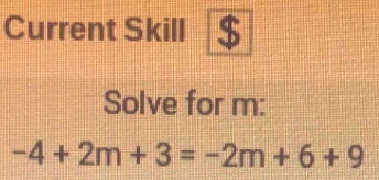 Current Skill 
Solve for m :
-4+2m+3=-2m+6+9