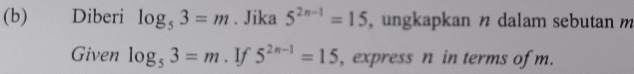 €£ Diberi log _53=m. Jika 5^(2n-1)=15 , ungkapkan n dalam sebutan m
Given log _53=m. If 5^(2n-1)=15 , express n in terms of m.