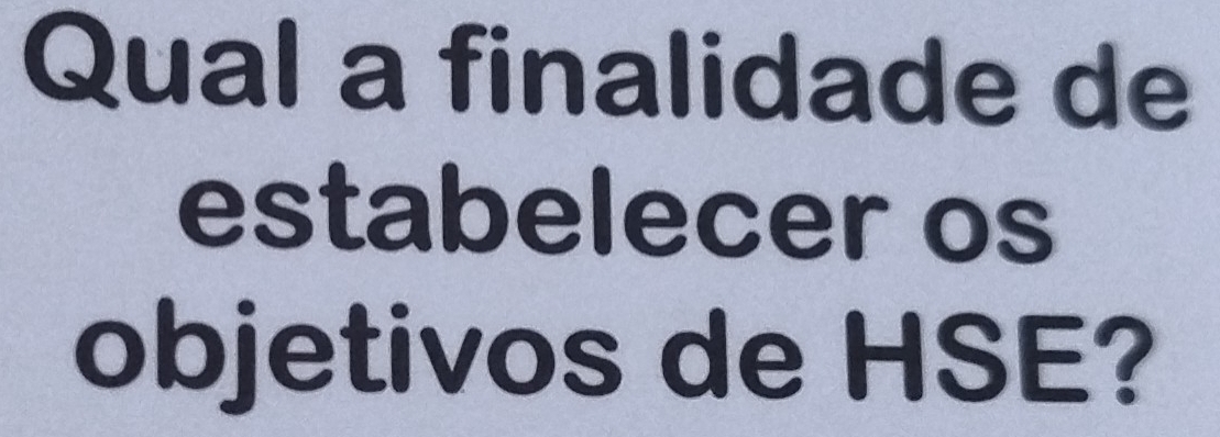 Qual a finalidade de 
estabelecer os 
objetivos de HSE?