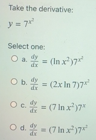 Solved: Take the derivative: y=7^(x^2) Select one: a. dy/dx =(ln x^2)7 ...