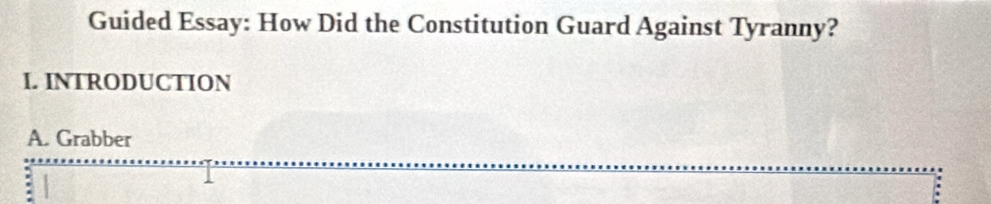 Guided Essay: How Did the Constitution Guard Against Tyranny? 
I. INTRODUCTION 
A. Grabber