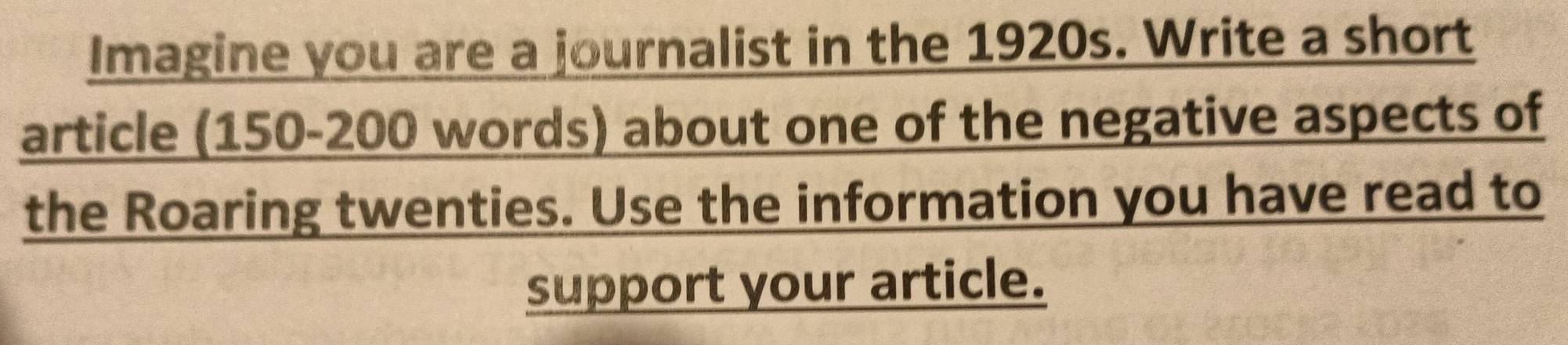 Imagine you are a journalist in the 1920s. Write a short 
article (150-200 words) about one of the negative aspects of 
the Roaring twenties. Use the information you have read to 
support your article.