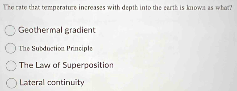 The rate that temperature increases with depth into the earth is known as what?
Geothermal gradient
The Subduction Principle
The Law of Superposition
Lateral continuity