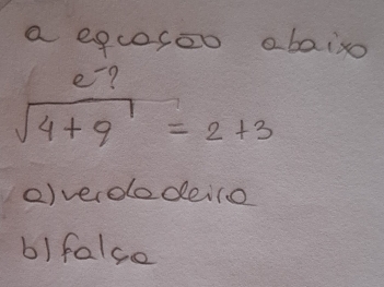 a equesao abaixo
beginarrayr e^(-?)sqrt(4+9)=2+3endarray 
()veroodeilo 
b) false