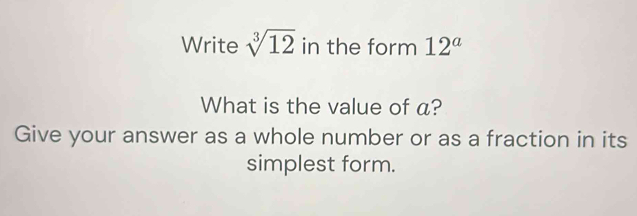 Write sqrt[3](12) in the form 12^a
What is the value of a? 
Give your answer as a whole number or as a fraction in its 
simplest form.