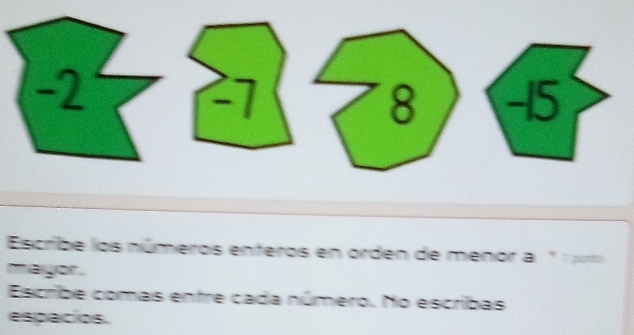 Escribe los números enteros en orden de menor a * 1 œur 
mayor . 
Escribe comas entre cada número. No escribas 
espacios.