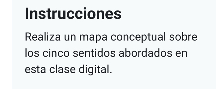 Instrucciones 
Realiza un mapa conceptual sobre 
los cinco sentidos abordados en 
esta clase digital.