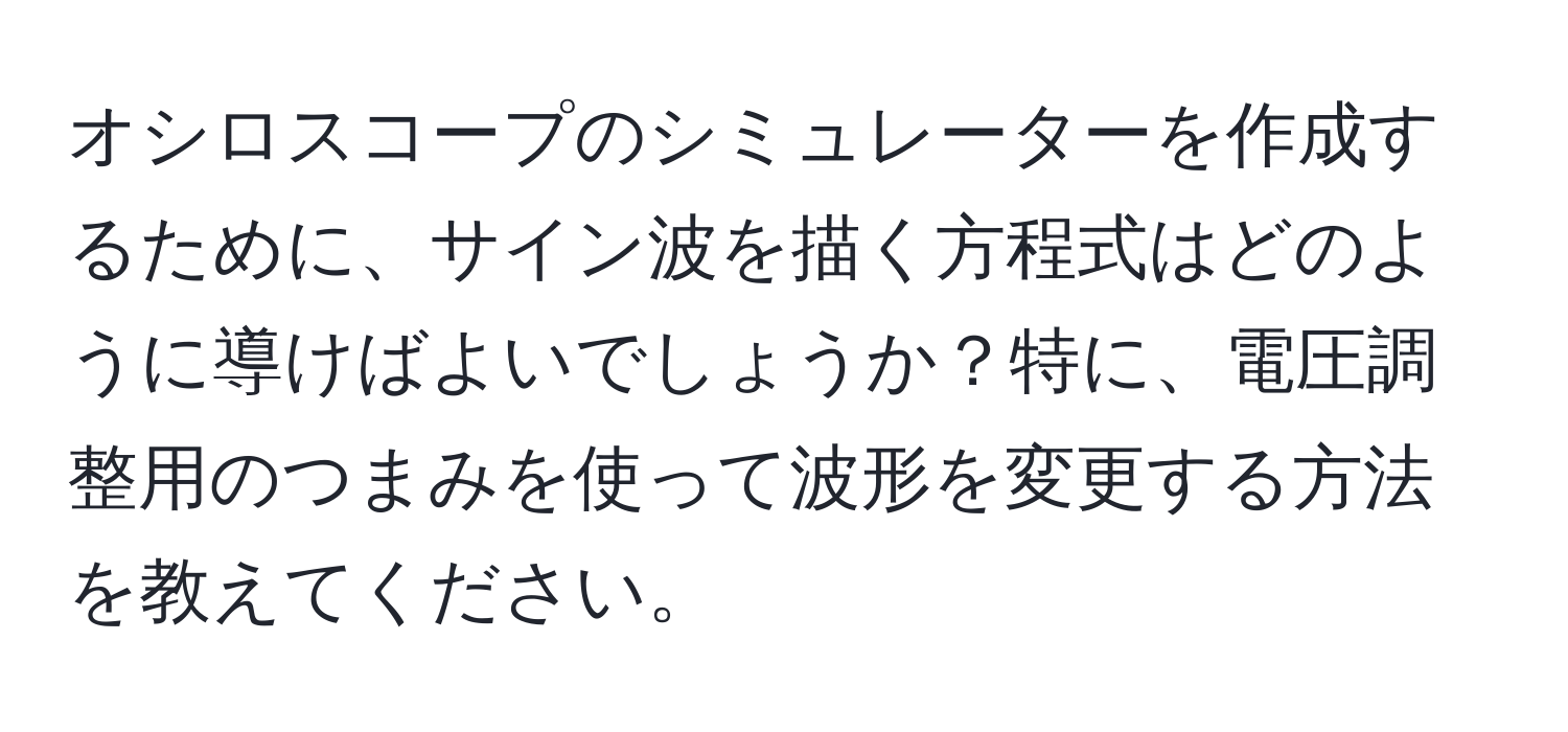 オシロスコープのシミュレーターを作成するために、サイン波を描く方程式はどのように導けばよいでしょうか？特に、電圧調整用のつまみを使って波形を変更する方法を教えてください。