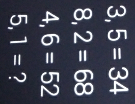 3,5=34
8,2=68
4,6=52
 1/4=  ) 1= ?