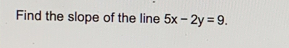 Find the slope of the line 5x-2y=9.