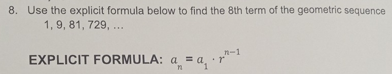 Use the explicit formula below to find the 8th term of the geometric sequence
1, 9, 81, 729, ... 
EXPLICIT FORMULA: a_n=a_1· r^(n-1)