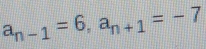 a_n-1=6, a_n+1=-7