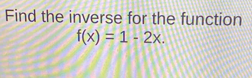 Find the inverse for the function
f(x)=1-2x.