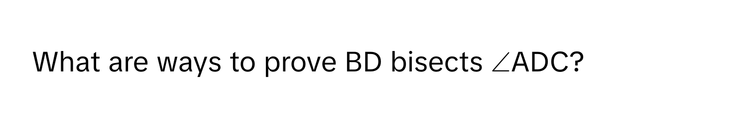 What are ways to prove BD bisects ∠ADC?