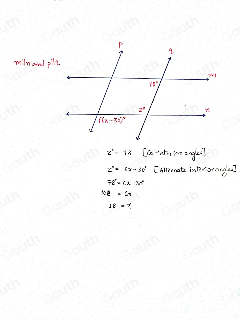 milln and p||q
z°=78 [Co-interior angles)
z^c=6x-30° [Alternate interior angles]
78°=6x-30°
1c 8=6x
18=x