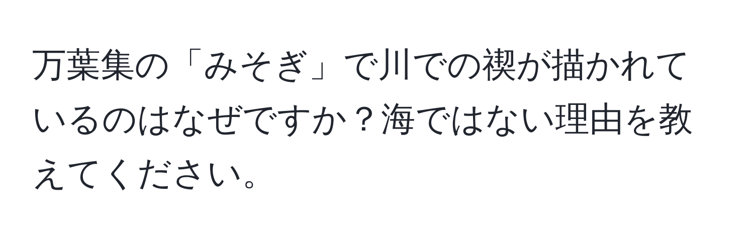 万葉集の「みそぎ」で川での禊が描かれているのはなぜですか？海ではない理由を教えてください。