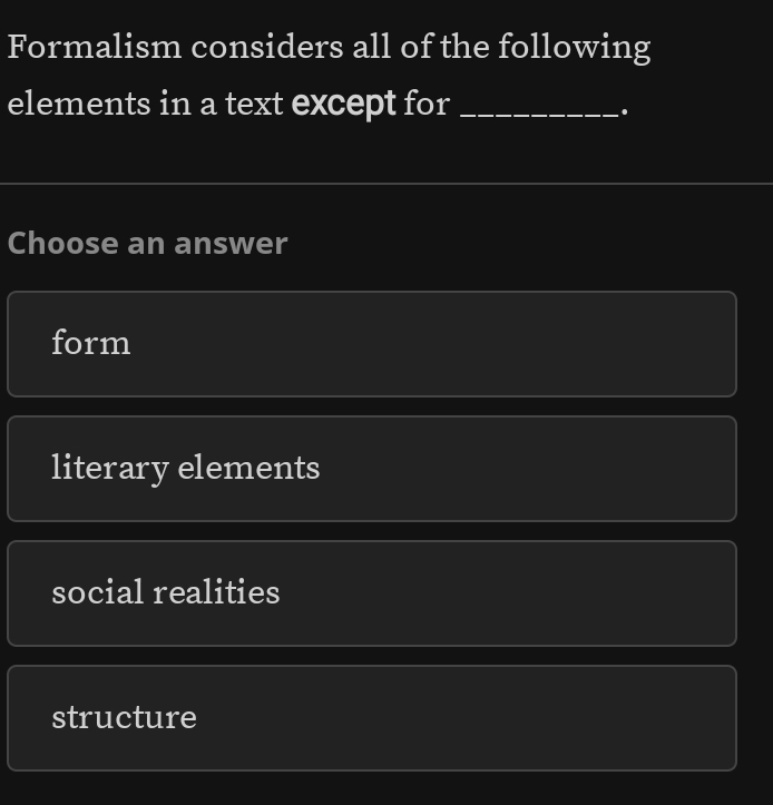 Formalism considers all of the following
elements in a text except for_
Choose an answer
form
literary elements
social realities
structure