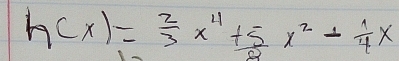 h(x)= 2/3 x^4+ 5/2 x^2- 1/4 x