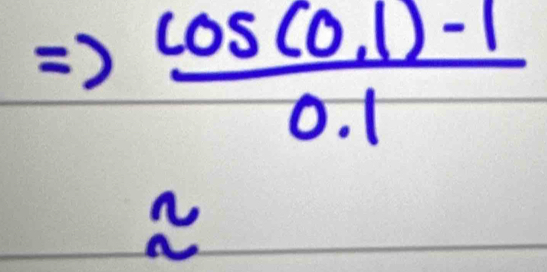 Rightarrow  (cos (0.1)-1)/0.1 
approx