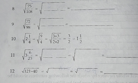 8 sqrt(frac 75)108=sqrt(_ )._ = _  3/4 - 1/4 = 1/4  frac 1/2  1/2 
9 sqrt(frac 72)98=sqrt(frac )-frac = _ _  
10 sqrt(2frac 1)4=sqrt(frac 9)4=sqrt(frac 3* 3)2* 2= 3/2 =1 1/2 
11 sqrt(3frac 6)25=sqrt(_ )=sqrt(□ )= ___ 
_ 
12 sqrt(121-40)=sqrt()=sqrt()=