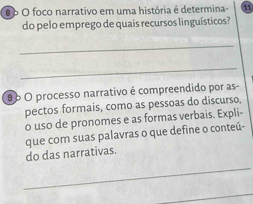 8 δ O foco narrativo em uma história é determina- 11 
do pelo emprego de quais recursos linguísticos? 
_ 
_ 
9º O processo narrativo é compreendido por as- 
pectos formais, como as pessoas do discurso, 
o uso de pronomes e as formas verbais. Expli- 
que com suas palavras o que define o conteú- 
do das narrativas. 
_ 
_