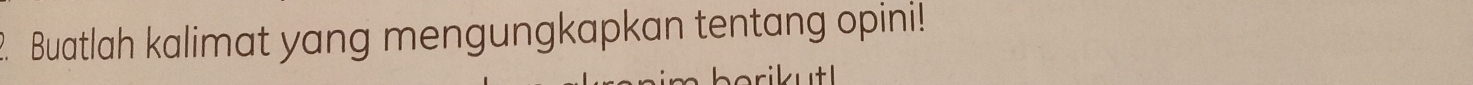 Buatlah kalimat yang mengungkapkan tentang opini! 
rikutl