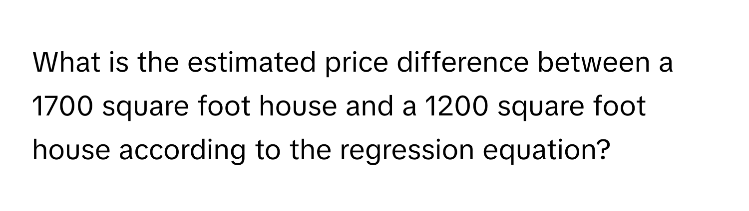 What is the estimated price difference between a 1700 square foot house and a 1200 square foot house according to the regression equation?