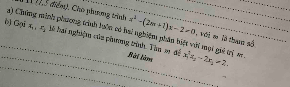 11 (1,5 điểm). Cho phương trình x^2-(2m+1)x-2=0 , với m là tham số.
a) Chứng minh phương trình luôn có hai nghiệm phân biệt với mọi giá trị m
_b) Gọi x_1, x_2 là hai nghiệm của phương trình. Tìm m để x_1^(2x_2)-2x_2=2. 
_Bài làm
_