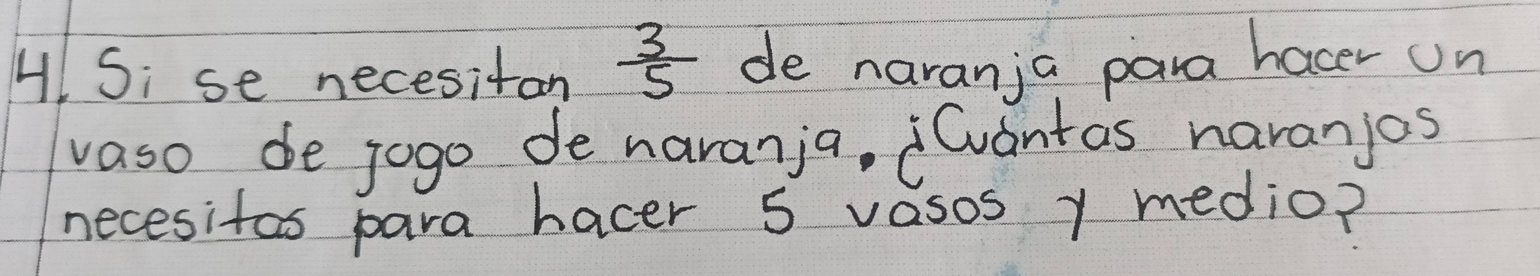 Si se necesiton  3/5  de naranja para hacer on 
vaso de jogo de naranja, Cvantas naranjos 
necesitas para hacer 5 vasos y medio?