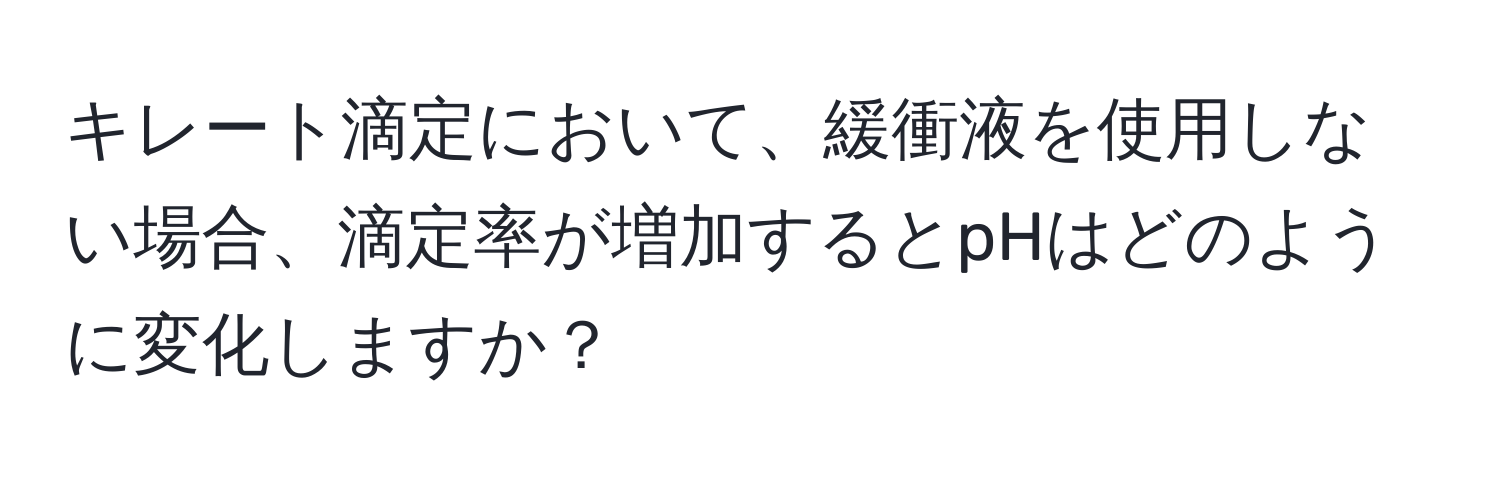 キレート滴定において、緩衝液を使用しない場合、滴定率が増加するとpHはどのように変化しますか？