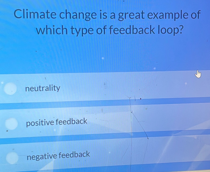 Climate change is a great example of
which type of feedback loop?
neutrality
positive feedback
negative feedback