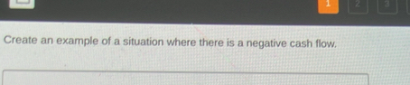 1 2 3 
Create an example of a situation where there is a negative cash flow.
