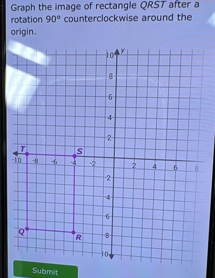 Graph the image of rectangle QRST after a 
rotation 90° counterclockwise around the 
origin. 
- 
Submit