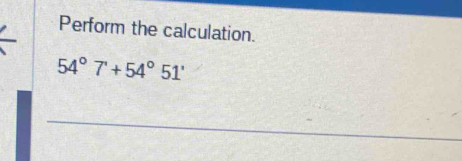 Perform the calculation.
54°7'+54°51'