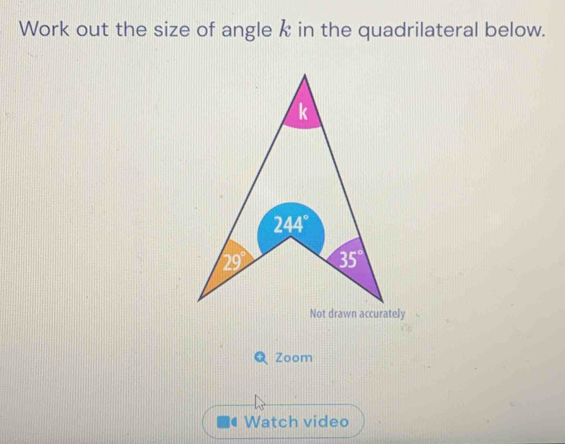 Work out the size of angle k in the quadrilateral below.
Not drawn accurately
Zoom
4 Watch video