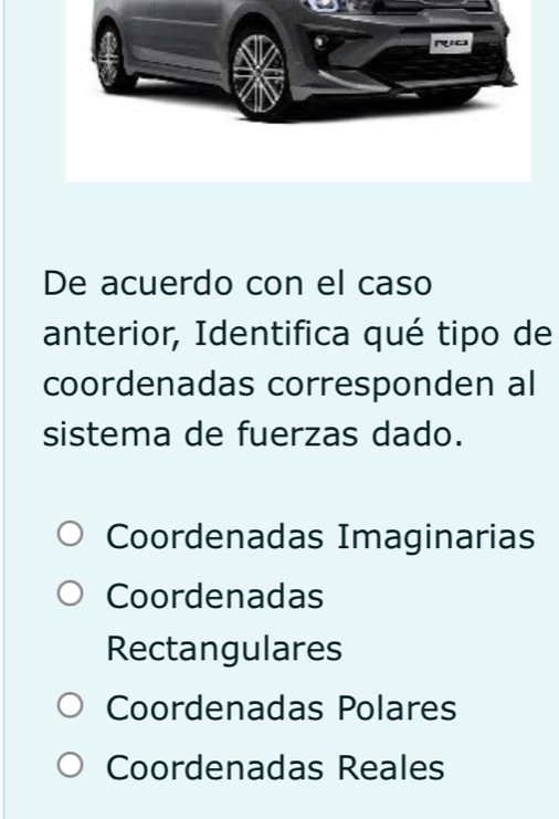 De acuerdo con el caso
anterior, Identifica qué tipo de
coordenadas corresponden al
sistema de fuerzas dado.
Coordenadas Imaginarias
Coordenadas
Rectangulares
Coordenadas Polares
Coordenadas Reales