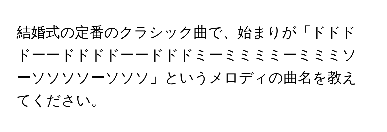 結婚式の定番のクラシック曲で、始まりが「ドドドドーードドドドーードドドミーミミミミーミミミソーソソソソーソソソ」というメロディの曲名を教えてください。