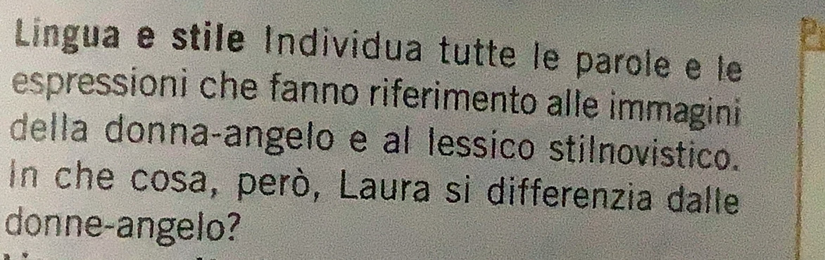 Lingua e stile Individua tutte le parole e le 
espressioni che fanno riferimento alle immagini 
della donna-angelo e al lessico stilnovistico. 
In che cosa, però, Laura si differenzia dalle 
donne-angelo?