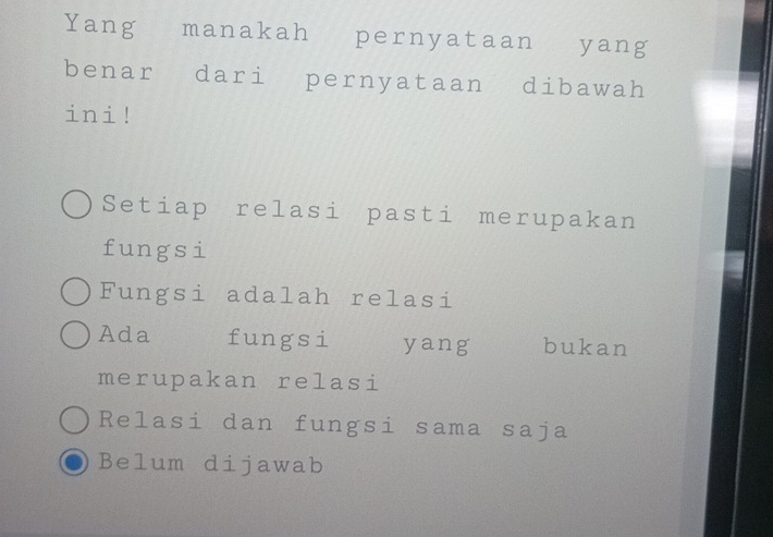 Yangee manakah pernyataan yang
benar dari pernyataan dibawah
ini!
Setiap relasi pasti merupakan
fungsi
Fungsi adalah relasi
Ada fungsi yang bukan
merupakan relasi
Relasi dan fungsi sama saja
Belum dijawab