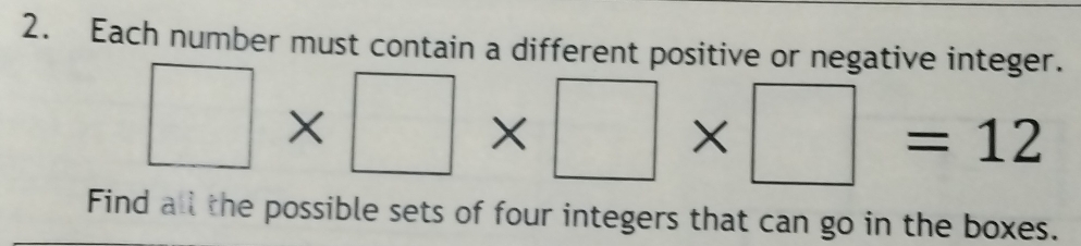 Each number must contain a different positive or negative integer.
□ * □ * □ * □ =12
Find all the possible sets of four integers that can go in the boxes.