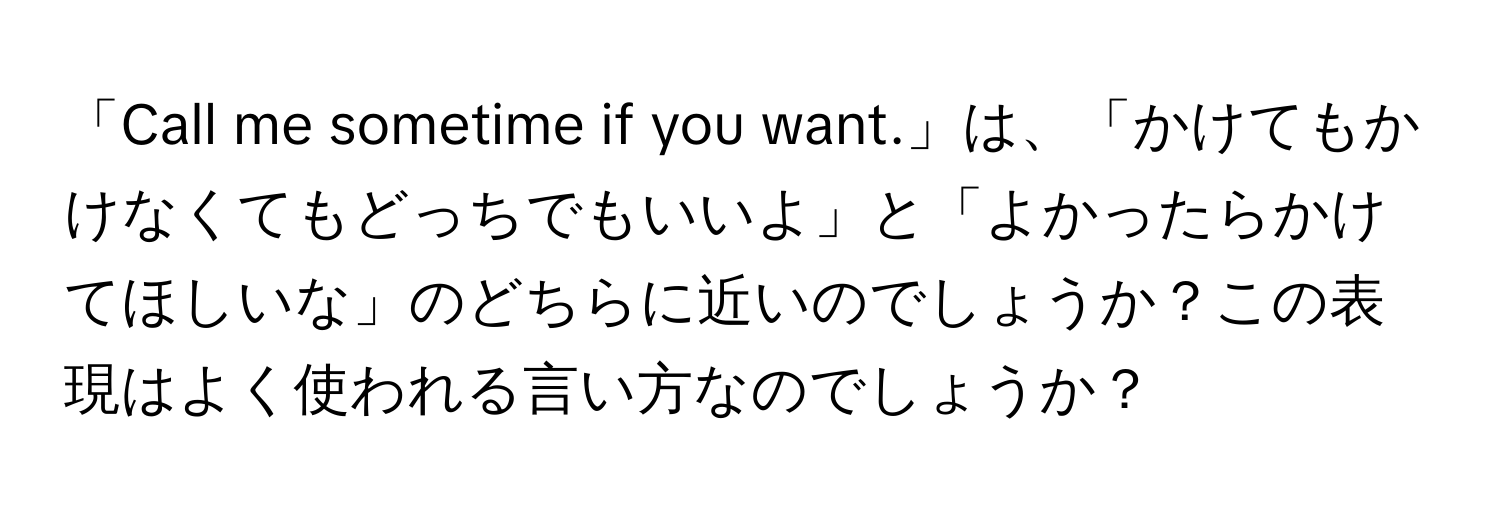 「Call me sometime if you want.」は、「かけてもかけなくてもどっちでもいいよ」と「よかったらかけてほしいな」のどちらに近いのでしょうか？この表現はよく使われる言い方なのでしょうか？