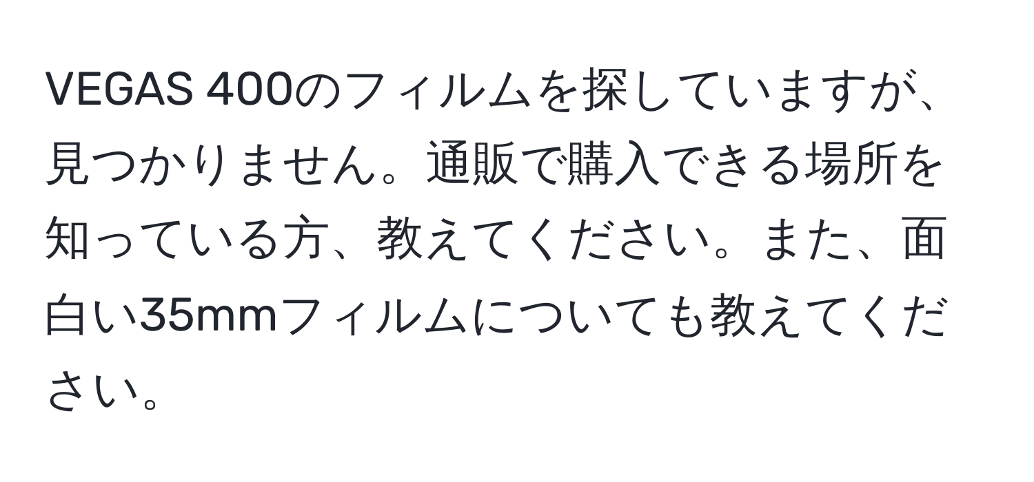 VEGAS 400のフィルムを探していますが、見つかりません。通販で購入できる場所を知っている方、教えてください。また、面白い35mmフィルムについても教えてください。